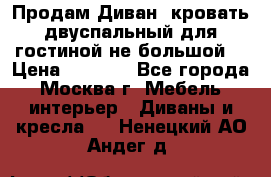 Продам Диван- кровать двуспальный для гостиной не большой  › Цена ­ 4 000 - Все города, Москва г. Мебель, интерьер » Диваны и кресла   . Ненецкий АО,Андег д.